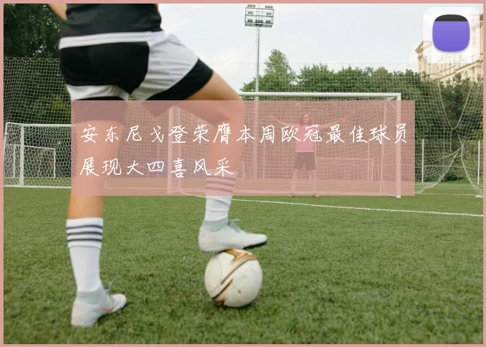 安东尼戈登荣膺本周欧冠最佳球员展现大四喜风采