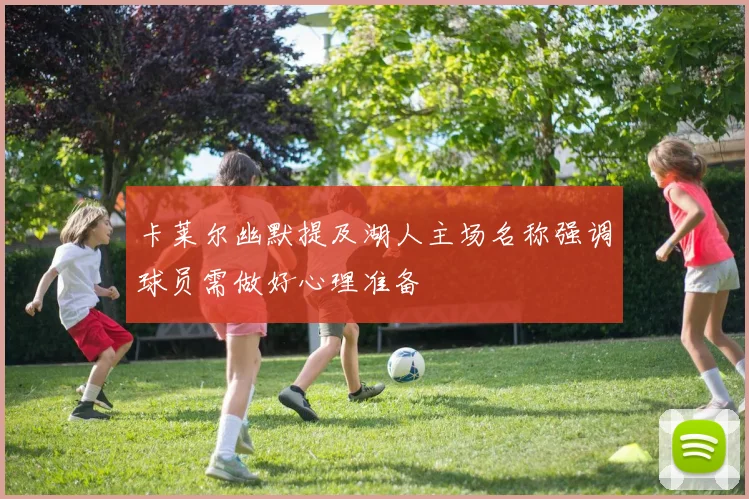 卡莱尔幽默提及湖人主场名称强调球员需做好心理准备