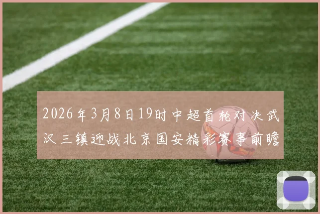 2026年3月8日19时中超首轮对决武汉三镇迎战北京国安精彩赛事前瞻