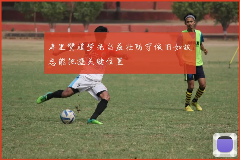 库里赞追梦老当益壮防守依旧如故总能把握关键位置
