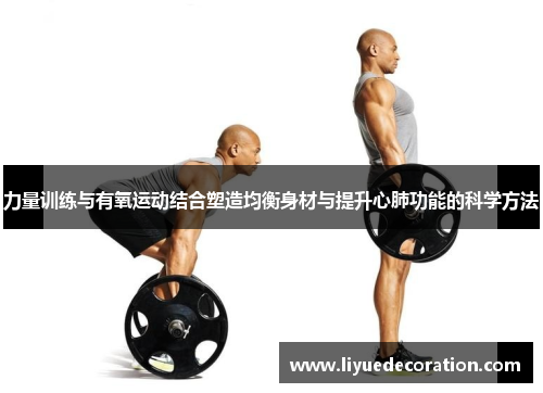 力量训练与有氧运动结合塑造均衡身材与提升心肺功能的科学方法