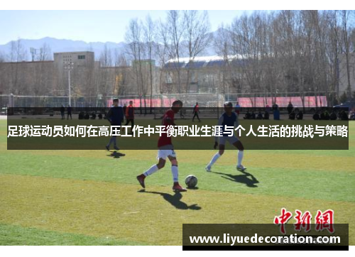 足球运动员如何在高压工作中平衡职业生涯与个人生活的挑战与策略